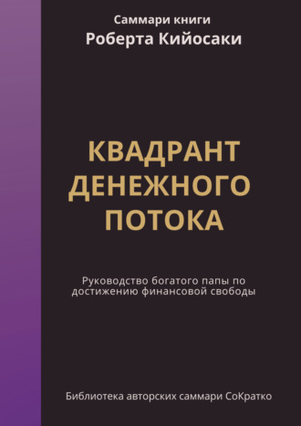 Ксения Сидоркина. Саммари книги Роберта Кийосаки, Шерона Лектера «Квадрант денежного потока. Руководство Богатого папы по достижению финансовой свободы»