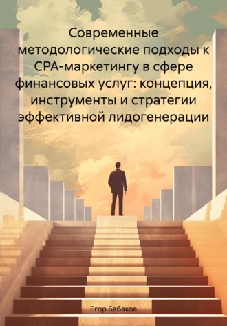 Егор Бабаков. Современные методологические подходы к CPA-маркетингу в сфере финансовых услуг: концепция, инструменты и стратегии эффективной лидогенерации