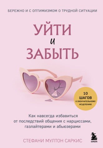 Стефани Мултон Саркис. Уйти и забыть. Как навсегда избавиться от последствий общения с нарциссами, газлайтерами и абьюзерами