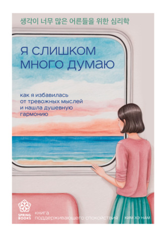 Ким Хэ Нам. Я слишком много думаю. Как я избавилась от тревожных мыслей и нашла душевную гармонию