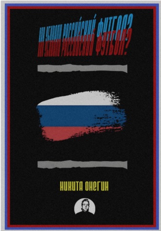 Никита Онегин. Как убивали российский футбол?