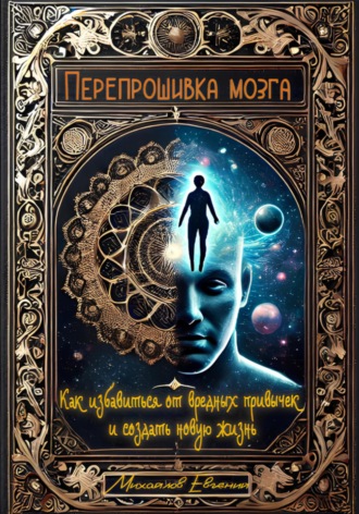 Перепрошивка мозга: Как избавиться от вредных привычек и создать новую жизнь. Евгений Владимирович Михайлов