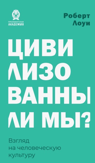 Роберт Лоуи. Цивилизованны ли мы? Взгляд на человеческую культуру