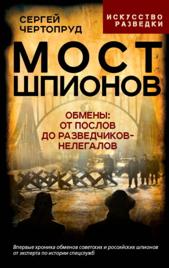 Сергей Чертопруд. Мост шпионов. Обмены: от послов до разведчиков-нелегалов