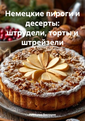 Романова Виктория. Немецкие пироги и десерты: штрудели, торты и штрейзели