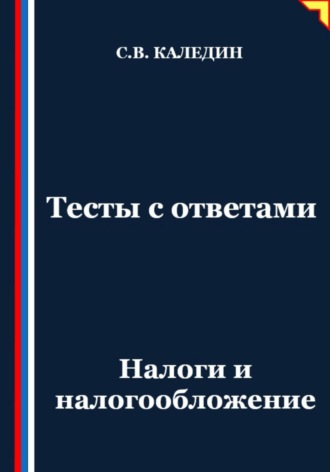 Сергей Каледин. Тесты с ответами. Налоги и налогообложение