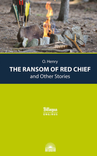. The Ransom of Red Chief and Other Stories / Вождь краснокожих и другие рассказы
