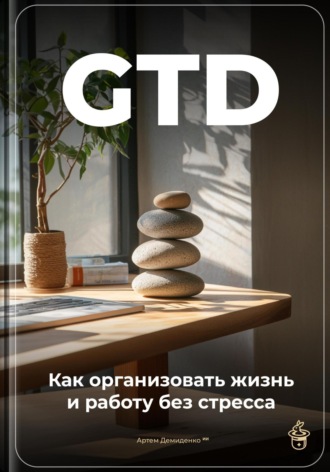 GTD: Как организовать жизнь и работу без стресса. Артем Демиденко