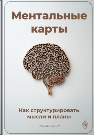 Артем Демиденко. Ментальные карты: Как структурировать мысли и планы