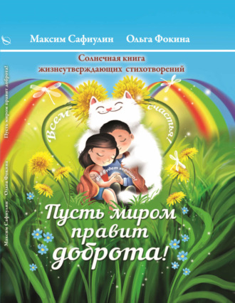 Максим Сафиулин. «Пусть миром правит доброта!» Солнечная книга жизнеутверждающих стихотворений
