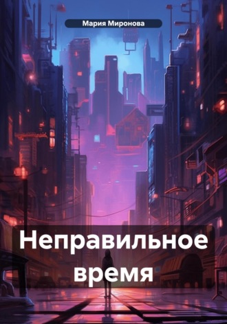 Мария Дмитриевна Миронова. Неправильное время