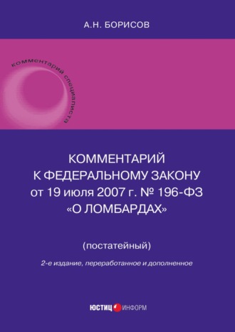 А. Н. Борисов. Комментарий к Федеральному закону от 19 июля 2007 г. № 196-ФЗ «О ломбардах» (постатейный)