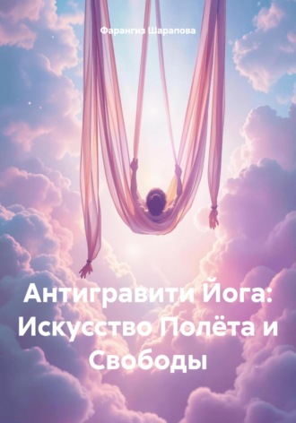 Фарангиз Шарапова. Антигравити Йога: Искусство Полёта и Свободы