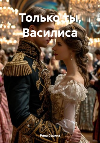 Рина Серина. Только ты, Василиса
