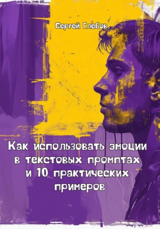 Сергей Глебов. Как использовать эмоции в текстовых промптах и 10 практических примеров