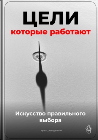 Артем Демиденко. Цели, которые работают: Искусство правильного выбора