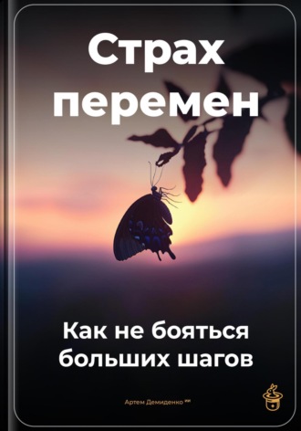 Страх перемен: Как не бояться больших шагов. Артем Демиденко