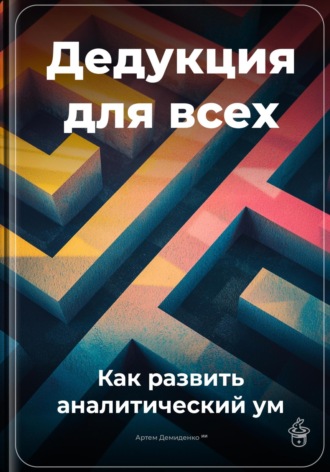 Дедукция для всех: Как развить аналитический ум. Артем Демиденко