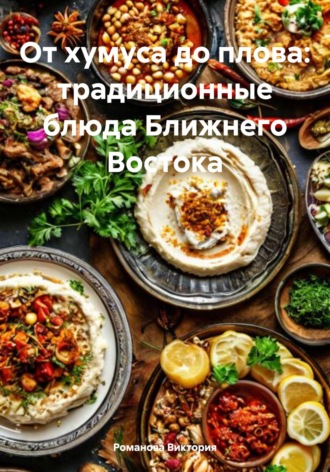 Романова Виктория. От хумуса до плова: традиционные блюда Ближнего Востока