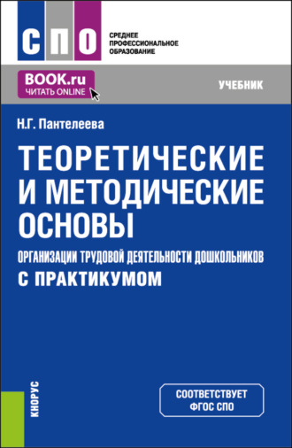Теоретические и методические основы организации трудовой деятельности дошкольников (с практикумом). (СПО). Учебник.. Наталья Георгиевна Пантелеева