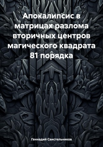 Апокалипсис в матрицах разлома вторичных центров магического квадрата 81 порядка. Геннадий Свистельников