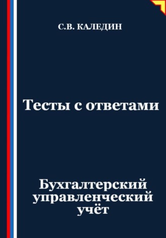 Сергей Каледин. Тесты с ответами. Бухгалтерский управленческий учёт