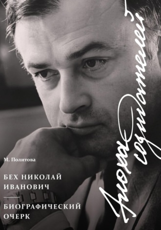 Марина Политова. Эпоха Созидателей. Биографический очерк. Николай Иванович Бех