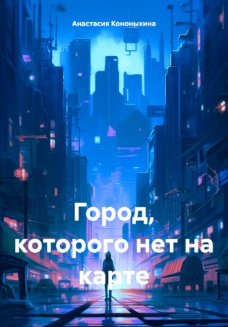 Анастасия Васильевна Кононыхина. Город, которого нет на карте