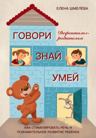 Елена Шмелева. Говори. Знай. Умей. Дефектолог – родителям
