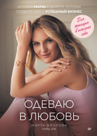 Марта Фролова. Одеваю в любовь. История мамы в декрете, которая создала себя и успешный бизнес
