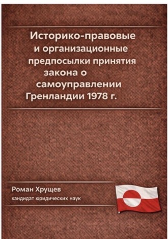 Роман Сергеевич Хрущев. Историко-правовые и организационные предпосылки принятия закона о самоуправлении Гренландии 1978 г.