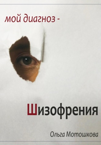 Ольга Олеговна Мотошкова. Мой диагноз-Шизофрения