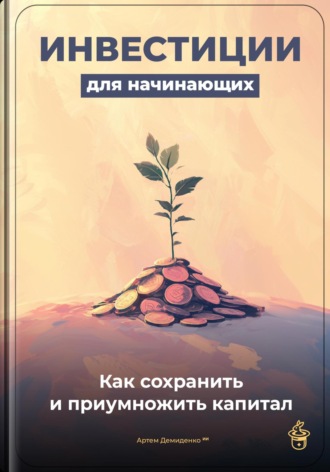 Артем Демиденко. Инвестиции для начинающих: Как сохранить и приумножить капитал