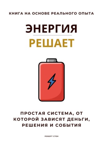 Роберт Стен. Энергия решает. Простая система, от которой зависят деньги, решения и события