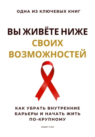 Роберт Стен. Вы живёте ниже своих возможностей. Как убрать внутренние барьеры и начать жить по-крупному