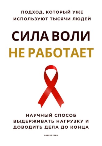 Сила воли не работает. Научный способ выдерживать нагрузку и доводить дела до конца. 