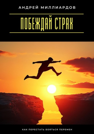 Побеждай страх. Как перестать бояться перемен. 