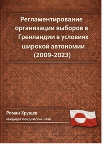 Роман Сергеевич Хрущев. Регламентирование организации выборов в Гренландии в условиях широкой автономии (2009-2023)
