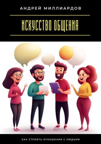Андрей Миллиардов. Искусство общения. Как строить отношения с людьми
