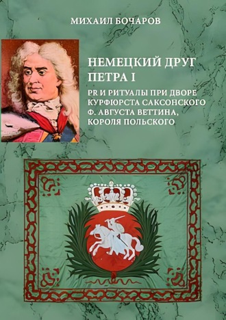 Немецкий друг Петра I. PR и ритуалы при дворе курфюрста саксонского Ф. Августа Веттина, короля польского. 