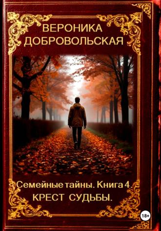Вероника Добровольская. Семейные тайны. Книга 4. Крест судьбы
