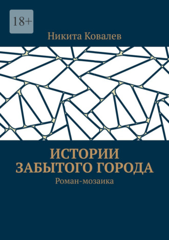 Никита Ковалев. Истории забытого города. Роман-мозаика
