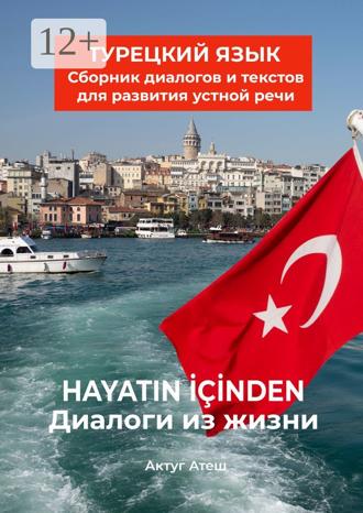 Актуг Атеш. Диалоги из жизни. Турецкий язык. Сборник диалогов и текстов для развития устной речи
