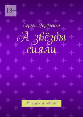А звёзды сияли. Рассказы и повести. Сергей Гордиенко