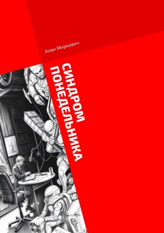 Алан Миркович. Синдром понедельника. Хроники корпоративного сюрреализма