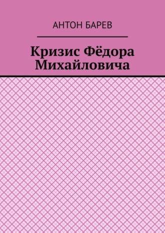 Антон Барев. Кризис Фёдора Михайловича