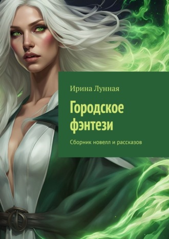 Ирина Лунная. Городское фэнтези. Сборник новелл и рассказов