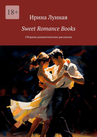 Ирина Лунная. Sweet Romance Books. Сборник романтических рассказов