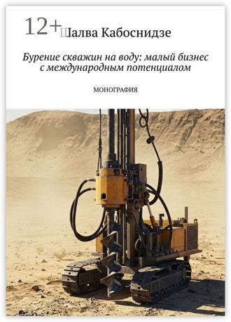 Бурение скважин на воду: малый бизнес с международным потенциалом. Монография. Шалва Кабоснидзе