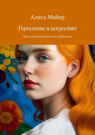 Алиса Майер. Гороскопы и искусство. Как астрология влияет на творчество